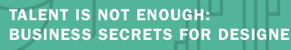 Talent is Not Enough: Business Secrets for Designers